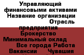 Управляющий финансовыми активами › Название организации ­ Profit Group Inc › Отрасль предприятия ­ Брокерство › Минимальный оклад ­ 60 000 - Все города Работа » Вакансии   . Чувашия респ.,Новочебоксарск г.